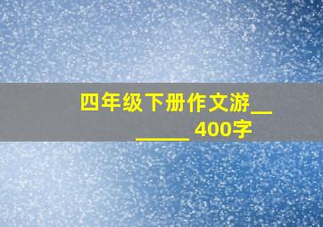 四年级下册作文游_______ 400字